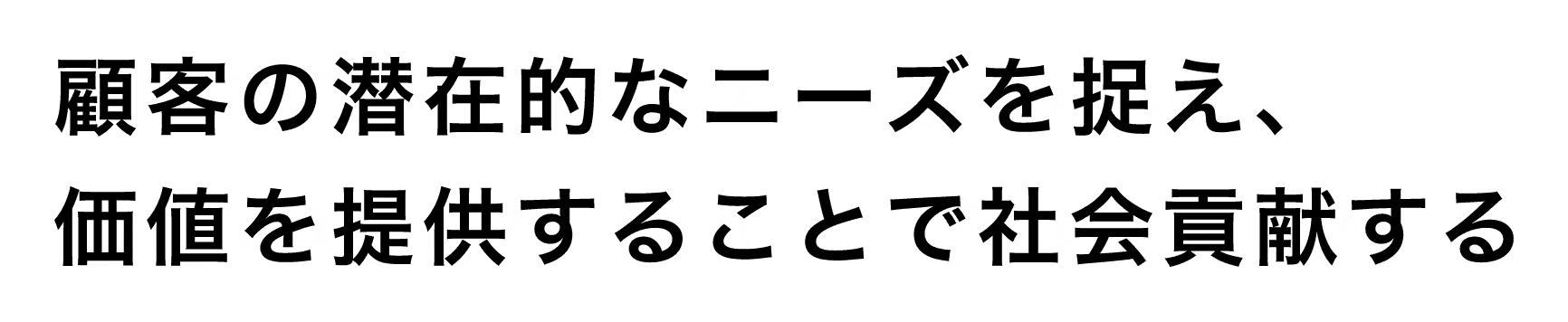 顧客の潜在的なニーズを捉え、価値を提供することで社会貢献する